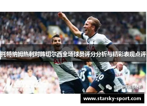 托特纳姆热刺对阵切尔西全场球员评分分析与精彩表现点评 托特纳姆热刺对阵切尔西全场球员评分分析与精彩表现点评
