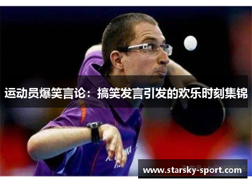 运动员爆笑言论:搞笑发言引发的欢乐时刻集锦 运动员爆笑言论:搞笑发言引发的欢乐时刻集锦
