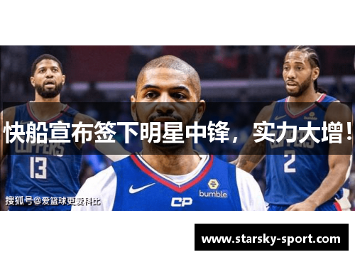快船宣布签下明星中锋，实力大增！