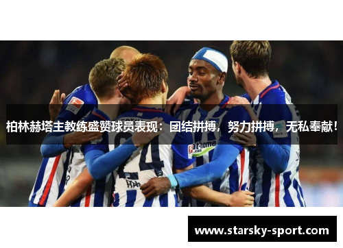 柏林赫塔主教练盛赞球员表现：团结拼搏，努力拼搏，无私奉献！