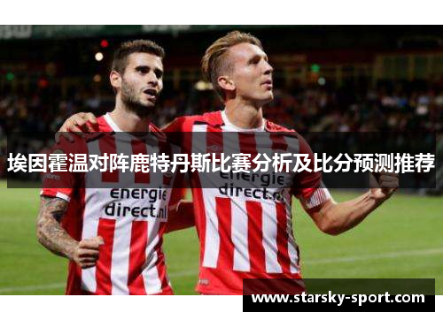 埃因霍温对阵鹿特丹斯比赛分析及比分预测推荐