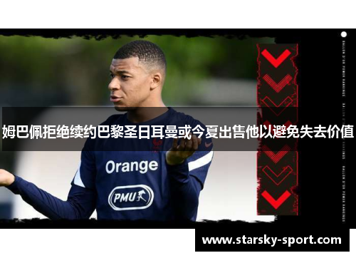 姆巴佩拒绝续约巴黎圣日耳曼或今夏出售他以避免失去价值