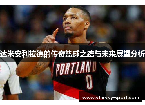 达米安利拉德的传奇篮球之路与未来展望分析