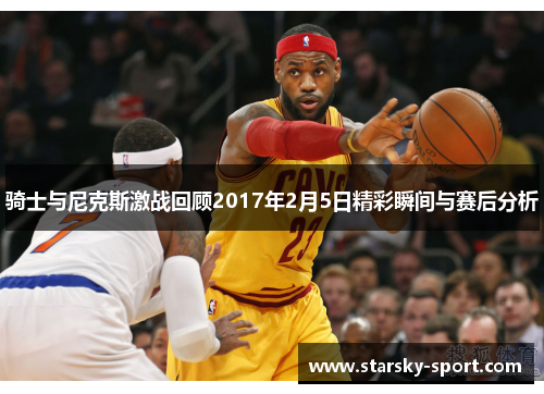 骑士与尼克斯激战回顾2017年2月5日精彩瞬间与赛后分析