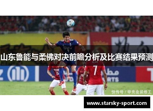 山东鲁能与柔佛对决前瞻分析及比赛结果预测