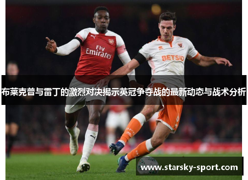 布莱克普与雷丁的激烈对决揭示英冠争夺战的最新动态与战术分析