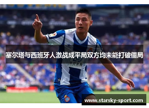 塞尔塔与西班牙人激战成平局双方均未能打破僵局